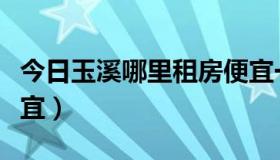 今日玉溪哪里租房便宜一点（玉溪哪里租房便宜）