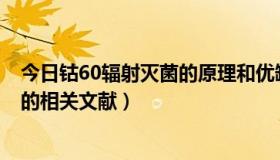 今日钴60辐射灭菌的原理和优缺点（谁知道关于钴-60灭菌的相关文献）