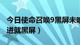 今日使命召唤9黑屏未响应（使命召唤9为何1进就黑屏）