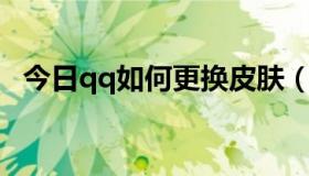 今日qq如何更换皮肤（QQ皮肤怎么更换）