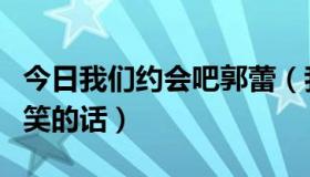 今日我们约会吧郭蕾（我们约会吧郭佳说过搞笑的话）