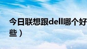 今日联想跟dell哪个好（联想与DELL哪个好些）