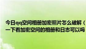 今日qq空间相册加密照片怎么破解（有Q迅家园VIP帐号的吗，借我用一下看加密空间的相册和日志可以吗，保证不改密码，谢谢）