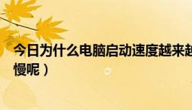 今日为什么电脑启动速度越来越慢（为什么我的电脑启动很慢呢）