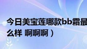 今日美宝莲哪款bb霜最好用（美宝莲b.b霜怎么样 啊啊啊）