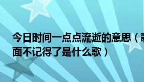 今日时间一点点流逝的意思（歌词,时间一点一点的流逝,后面不记得了是什么歌）