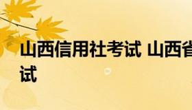 山西信用社考试 山西省农村信用社联合社考试