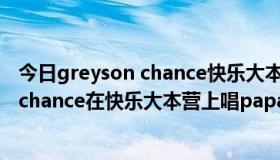 今日greyson chance快乐大本营哪一期（为什么greyson chance在快乐大本营上唱paparazzi时变调了）