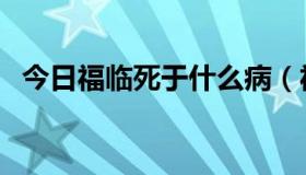 今日福临死于什么病（福临心至什么意思）