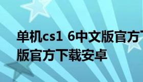 单机cs1 6中文版官方下载（单机cs1 6中文版官方下载安卓