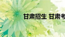 甘肃招生 甘肃考试院招生网