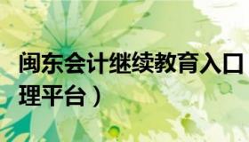 闽东会计继续教育入口（福建会计继续教育管理平台）