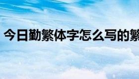 今日勤繁体字怎么写的繁（勤繁体字怎么写）