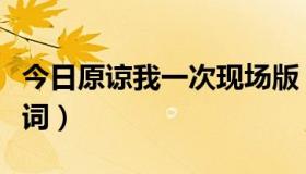 今日原谅我一次现场版（《原谅我一次》的歌词）