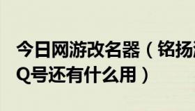 今日网游改名器（铭扬游戏修改器除了修改QQ号还有什么用）