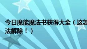 今日魔能魔法书获得大全（这怎么用能交易吗 魔法封印没办法解除！）