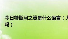 今日特斯河之赞是什么语言（大家有《特斯河之赞》的歌词吗）