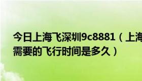 今日上海飞深圳9c8881（上海飞往深圳的CA930次航班，需要的飞行时间是多久）