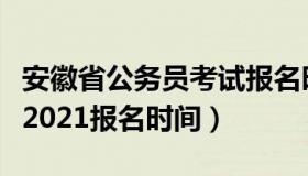 安徽省公务员考试报名时间（安徽省公务员考2021报名时间）