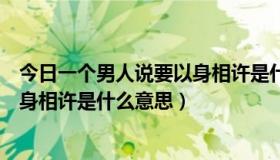 今日一个男人说要以身相许是什么意思（男的对女的说要以身相许是什么意思）