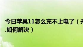 今日苹果11怎么充不上电了（开机网络连接图标出来的很慢,如何解决）