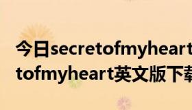 今日secretofmyheart中文版翻唱（求Secretofmyheart英文版下载~~~）