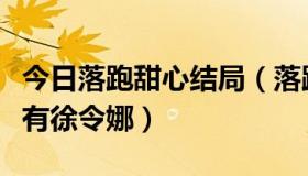 今日落跑甜心结局（落跑甜心的图中为什么没有徐令娜）