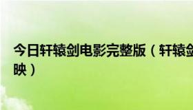 今日轩辕剑电影完整版（轩辕剑电影版首先会在哪些城市上映）