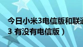 今日小米3电信版和联通版有什么区别（小米3 有没有电信版）