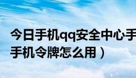 今日手机qq安全中心手机令牌怎么关掉（QQ手机令牌怎么用）