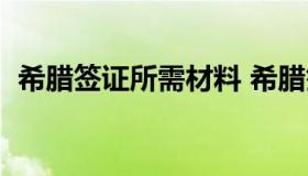 希腊签证所需材料 希腊签证需要多长时间）