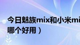 今日魅族mix和小米mix（魅族MX3和小米3哪个好用）