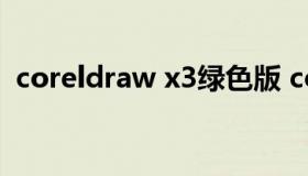 coreldraw x3绿色版 coreldrawx8绿色版