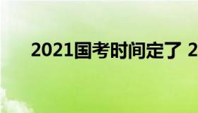 2021国考时间定了 2021年国考时间）