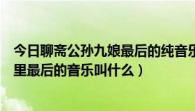 今日聊斋公孙九娘最后的纯音乐（聊斋三之公孙九娘大结局里最后的音乐叫什么）