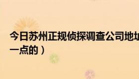 今日苏州正规侦探调查公司地址（苏州哪家侦探社比较可靠一点的）