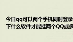 今日qq可以两个手机同时登录吗（我的手机是诺基亚x300下什么软件才能挂两个QQ或多个QQ）