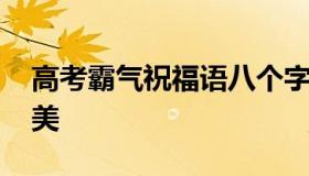 高考霸气祝福语八个字 高考祝福语八个字唯美