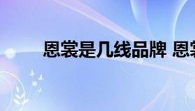 恩裳是几线品牌 恩裳旗下高端品牌