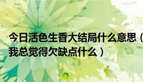 今日活色生香大结局什么意思（活色生香结局大家还满意吗 我总觉得欠缺点什么）