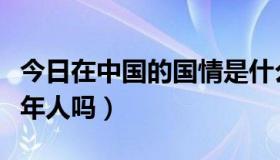 今日在中国的国情是什么（中国的国情适合青年人吗）