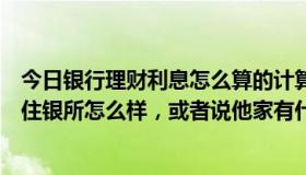 今日银行理财利息怎么算的计算方法（最新理财方法有什么住银所怎么样，或者说他家有什么好的理财方法吗）