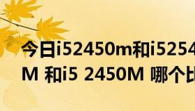 今日i52450m和i52540m哪个好（i5 2410M 和i5 2450M 哪个比较好啊）