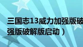 三国志13威力加强版破解版 三国志13威力加强版破解版启动）