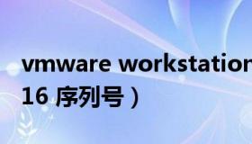 vmware workstation 11序列号（vmware16 序列号）