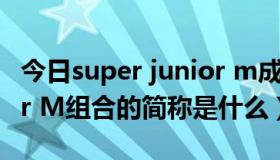 今日super junior m成员名字（super junior M组合的简称是什么）