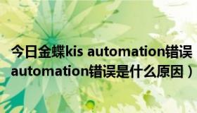 今日金蝶kis automation错误（打开金蝶财务软件时老出现automation错误是什么原因）