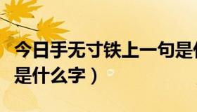 今日手无寸铁上一句是什么（手无寸铁打一字是什么字）