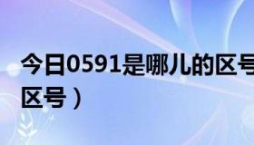 今日0591是哪儿的区号（0591是哪个省市的区号）