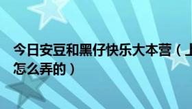 今日安豆和黑仔快乐大本营（上快乐大本营的安逗和黑仔是怎么弄的）